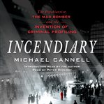 Incendiary : the psychiatrist, the mad bomber, and the invention of criminal profiling cover image