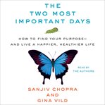 The two most important days : how to find your purpose--and live a happier, healthier life cover image