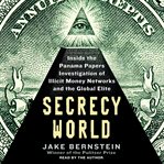 Secrecy world : [inside the Panama papers investigation of illicit money networks and the global elite] cover image