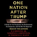 One nation after Trump : a guide for the perplexed, the disillusioned, the desperate, and the not-yet deported cover image