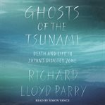 Ghosts of the tsunami : death and life in Japan's disaster zone cover image