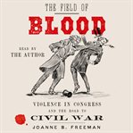 The Field of Blood : Violence in Congress and the Road to Civil War cover image