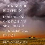 The kings of Big Spring : God, oil, and one family's search for the American dream cover image