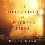 The hidden light of Northern fires : a novel cover image