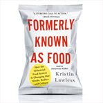 Formerly known as food : how the industrial food system is changing our minds, bodies, and culture cover image