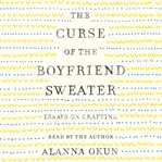 The curse of the boyfriend sweater : essays on crafting cover image