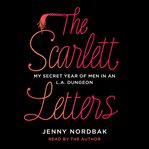 The scarlett letters : my secret year of men in an l.a. dungeon cover image