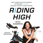 Riding high : how I kissed Soulcycle goodbye, founded Flywheel, and built the life I always wanted cover image