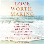 Love worth making : how to have ridiculously great sex in a long-lasting relationship cover image