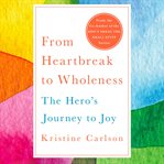 From heartbreak to wholeness : the hero's journey to joy cover image