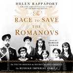 The race to save the Romanovs : the truth behind the secret plans to rescue the Russian imperial family cover image