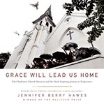 Grace will lead us home. The Charleston Church Massacre and the Hard, Inspiring Journey to Forgiveness cover image