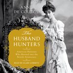 The husband hunters : American heiresses who married into the British aristocracy cover image