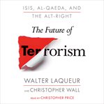 The future of terrorism : ISIS, Al-Qaeda, and the Alt-Right cover image