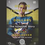 How to turn down a billion dollars : the Snapchat story cover image