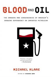 Blood and Oil : The Dangers and Consequences of America's Growing Dependency on Imported Petroleum cover image
