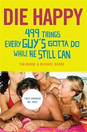 Die Happy : 499 Things Every Guy's Gotta Do While He Still Can cover image