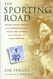 The Sporting Road : Travels Across America in an Airstream Trailer--with Fly Rod, Shotgun, and a Yellow Lab Named Sweetz cover image
