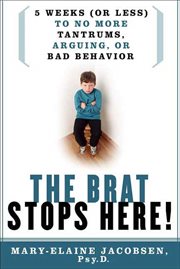 The Brat Stops Here! : 5 Weeks (or Less) to No More Tantrums, Arguing, or Bad Behavior cover image