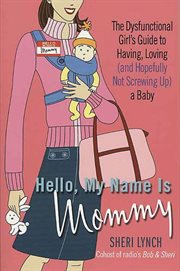 Hello, My Name Is Mommy : The Dysfunctional Girl's Guide to Having, Loving (and Hopefully Not Screwing Up) a Baby cover image
