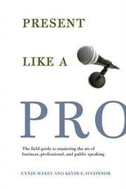 Present Like a Pro : The Field Guide to Mastering the Art of Business, Professional, and  Public Speaking cover image