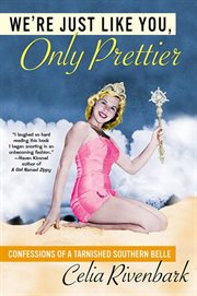 We're Just Like You, Only Prettier : Confessions of a Tarnished Southern Belle cover image