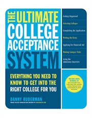 The Ultimate College Acceptance System : Everything You Need to Know to Get into the Right College for You cover image
