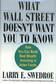 What Wall Street Doesn't Want You to Know : How You Can Build Real Wealth Investing in Index Funds cover image