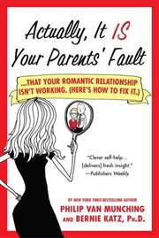 Actually, It Is Your Parents' Fault : Why Your Romantic Relationship Isn't Working, and How to Fix It cover image