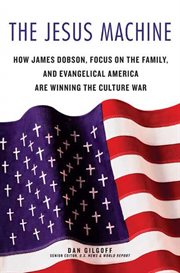 The Jesus Machine : How James Dobson, Focus on the Family, and Evangelical America Are Winning the Culture War cover image