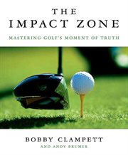 The Impact Zone : Mastering Golf's Moment of Truth cover image