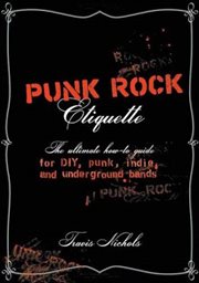 Punk Rock Etiquette : The Ultimate How-to Guide for DIY, Punk, Indie, and Underground Bands cover image