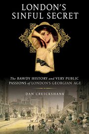 London's sinful secret : the bawdy history and very public passions of London's Georgian Age cover image