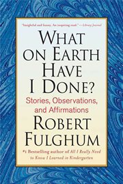 What On Earth Have I Done? : Stories, Observations, and Affirmations cover image