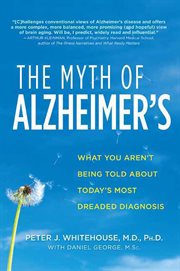 The Myth of Alzheimer's : What You Aren't Being Told About Today's Most Dreaded Diagnosis cover image