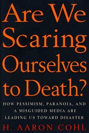 Are We Scaring Ourselves to Death? : How Pessismism, Paranoia, and a Misguided Media are Leading Us Toward Disaster cover image