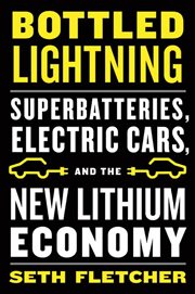 Bottled Lightning : Superbatteries, Electric Cars, and the New Lithium Economy cover image