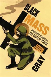 Black Mass : Apocalyptic Religion and the Death of Utopia cover image