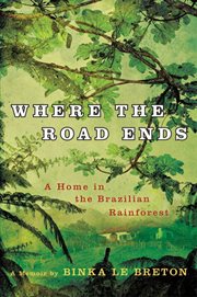 Where the Road Ends : A Home in the Brazilian Rainforest cover image