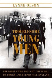 Troublesome Young Men : The Rebels Who Brought Churchill to Power and Helped Save England cover image