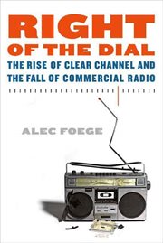 Right of the Dial : The Rise of Clear Channel and the Fall of Commercial Radio cover image