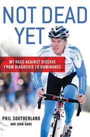 Not Dead Yet : My Race Against Disease: From Diagnosis to Dominance cover image