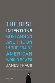 The Best Intentions : Kofi Annan and the UN in the Era of American World Power cover image