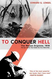 To Conquer Hell : The Meuse-Argonne, 1918 The Epic Battle That Ended the First World War cover image
