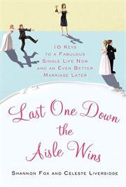 Last One Down the Aisle Wins : 10 Keys to a Fabulous Single Life Now and an Even Better Marriage Later cover image