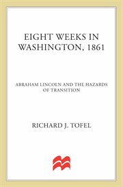 Eight Weeks in Washington, 1861 : Abraham Lincoln and the Hazards of Transition cover image