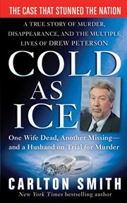 Cold as Ice : A True Story of Murder, Disappearance, and the Multiple Lives of Drew Peterson cover image