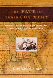 The Fate of Their Country : Politicians, Slavery Extension, and the Coming of the Civil War cover image
