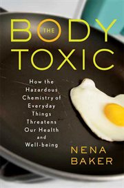 The Body Toxic : How the Hazardous Chemistry of Everyday Things Threatens Our Health and Well-being cover image