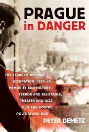 Prague in Danger : The Years of German Occupation, 1939-45: Memories & History, Terror & Resistance, Theater & Jazz, Fi cover image